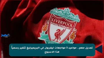 تعديل مهم.. مواعيد 3 مواجهات ليفربول في البريميرليغ تتغير رسمياً هذا الأسبوع